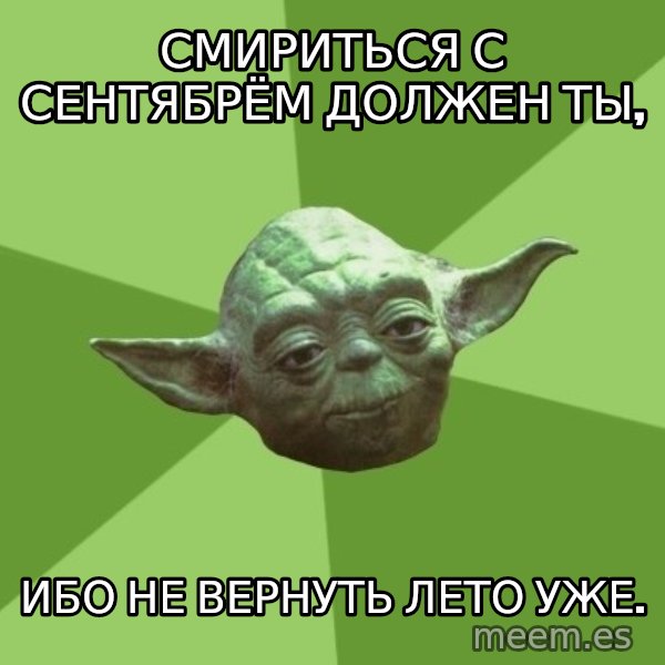 Advice Yoda Gives meme: Смириться с сентябрём должен ты, / ибо не вернуть лето уже.