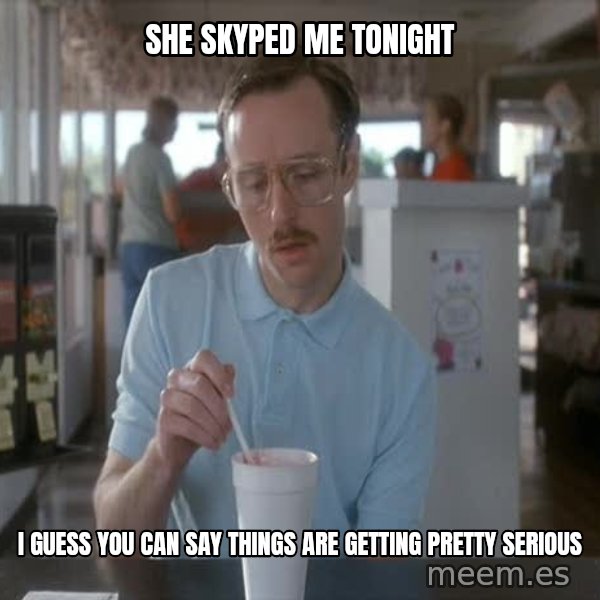 so i guess you could say things are getting pretty serious meme: she skyped me tonight / i guess you can say things are getting pretty serious
