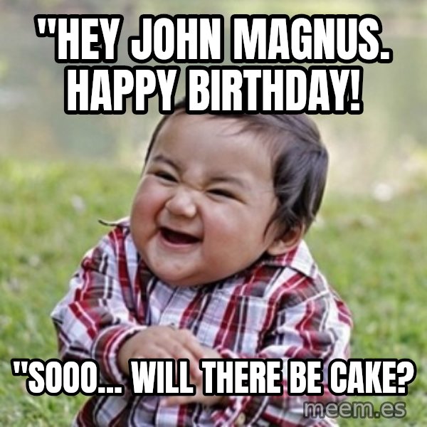 evil toddler kid2 meme: "Hey John Magnus. Happy birthday! / "Sooo... will there be cake?