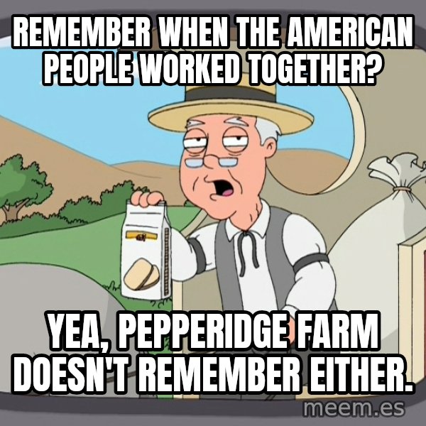 Pepperidge Farm Remembers Meme meme: remember when the american people worked together? / yea, pepperidge farm doesn't remember either.
