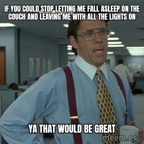 Office Space That Would Be Great meme: If you could stop letting me fall asleep on the couch and leaving me with all the lights on / Ya that would be great