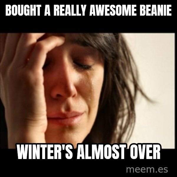 First World Problems meme: Bought a really awesome beanie / Winter's almost over