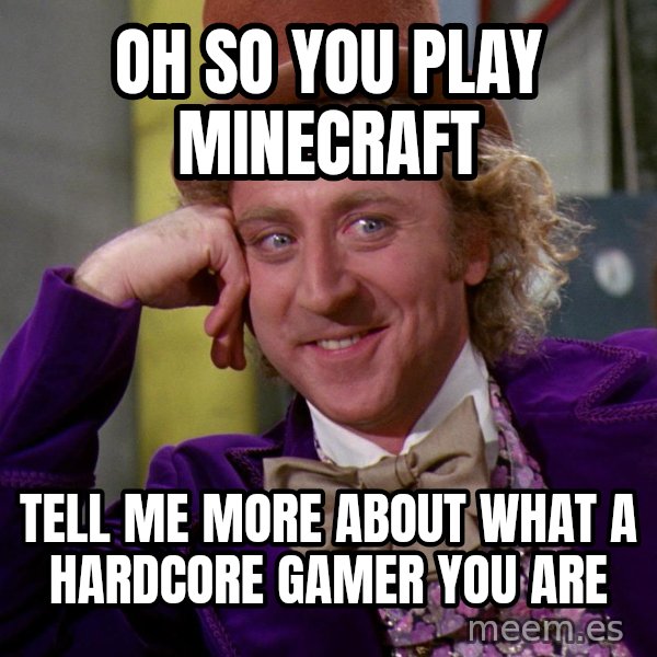 Willy Wonka meme: Oh so you play Minecraft / Tell me more about what a hardcore gamer you are