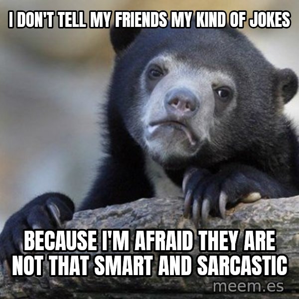 Confession Bear meme: I don't tell my friends my kind of jokes / because I'm afraid they are not that smart and sarcastic