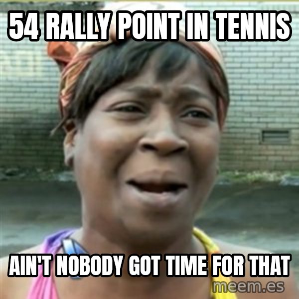 Ain't Nobody got time fo that meme: 54 rally point in tennis / ain't nobody got time for that