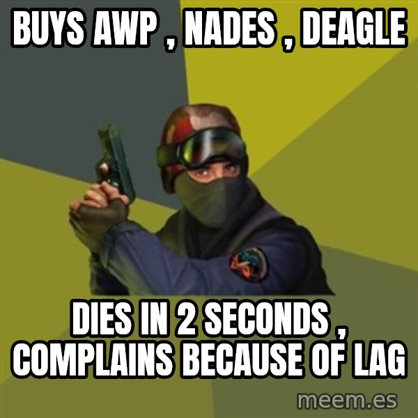 Counter Strike meme: buys awp , nades , deagle / dies in 2 seconds , complains because of lag