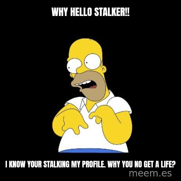 look-marge meme: WHY HELLO STALKER!! / I KNOW YOUR STALKING MY PROFILE. WHY YOU NO GET A LIFE?