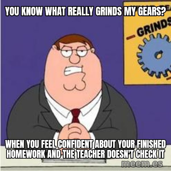 Grinds My Gears Peter Griffin meme: You Know what really grinds my gears? / when you feel confident about your finished homework and the teacher doesn't check it