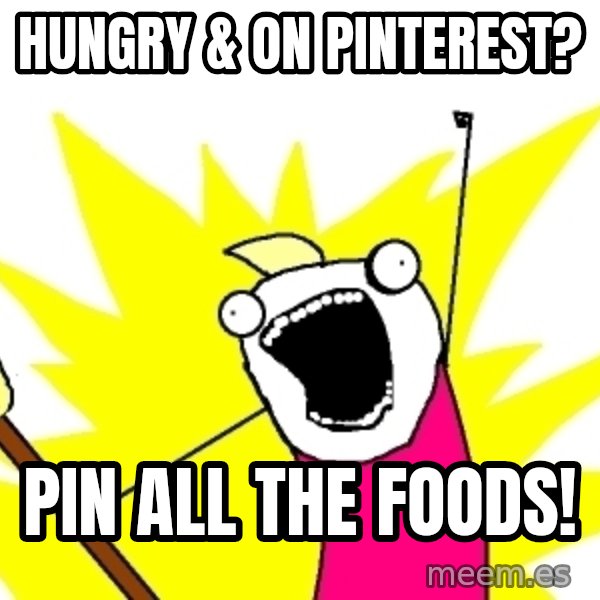 X ALL THE THINGS meme: Hungry & on pinterest? / Pin all the foods!