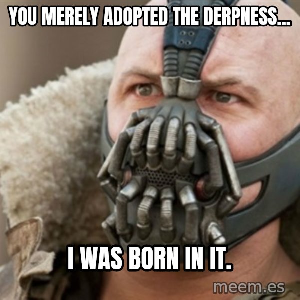 Bane meme: you merely adopted the derpness... / i was born in it.