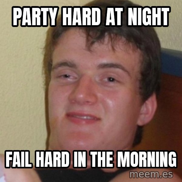 Stoner Stanley meme: Party hard at night / Fail hard in the morning