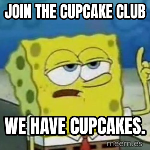 Tough Spongebob meme: Join the cupcake club / We have cupcakes.