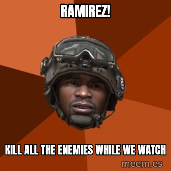 Sgt. Foley meme: ramirez! / kill all the enemies while we watch