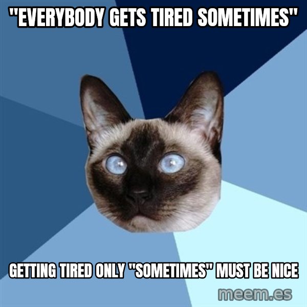 Chronic Illness Cat meme: "Everybody gets tired sometimes" / Getting tired only "sometimes" must be nice