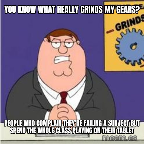 Grinds My Gears Peter Griffin meme: You know what really grinds my gears? / People who complain they're failing a subject but spend the whole class playing on their tablet