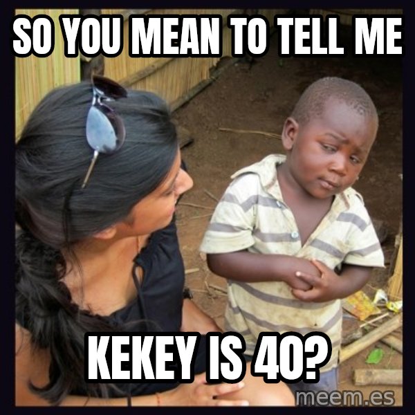 Skeptical third-world kid meme: SO YOU MEAN TO TELL ME / KEKEY IS 40?