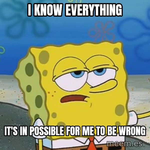 I'll have you know Spongebob meme: I know everything / It's in possible for me to be wrong
