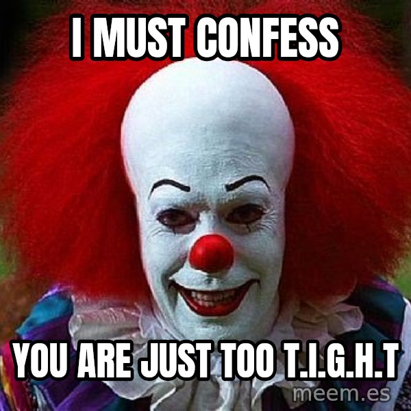 Pennywise the Clown meme: I MUST CONFESS / YOU ARE JUST TOO T.I.G.H.T