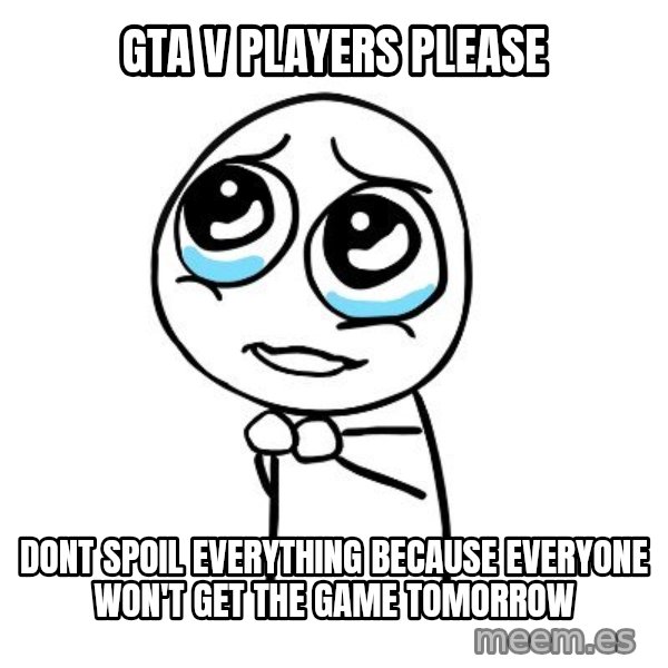 pleaseguy  meme: Gta v players please / dont spoil everything because everyone won't get the game tomorrow