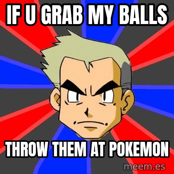 Professor Oak meme: IF U GRAB MY BALLS / THROW THEM AT POKEMON