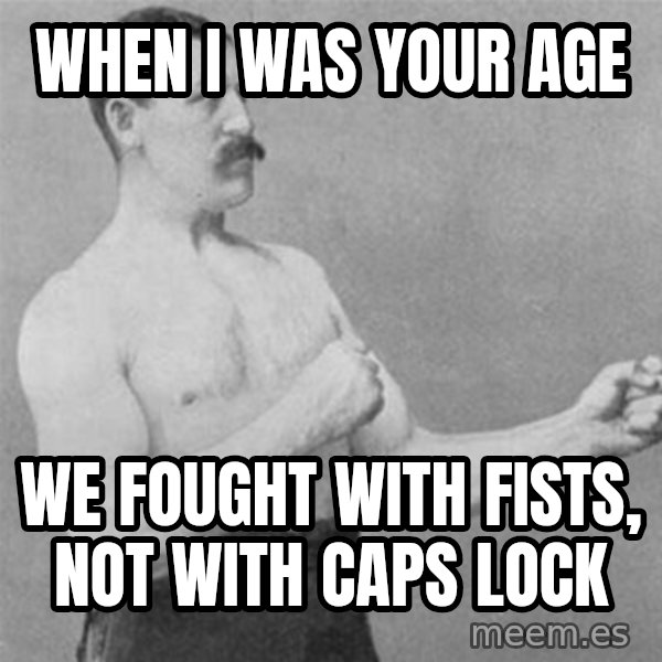 overly manlyman meme: When I was your age / We fought with fists, not with caps lock