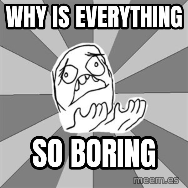 Whyyy??? meme: why is everything / so boring