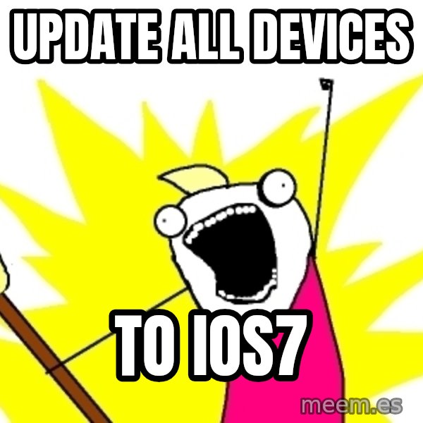 X ALL THE THINGS meme: UPDATE ALL DEVICES / TO iOS7