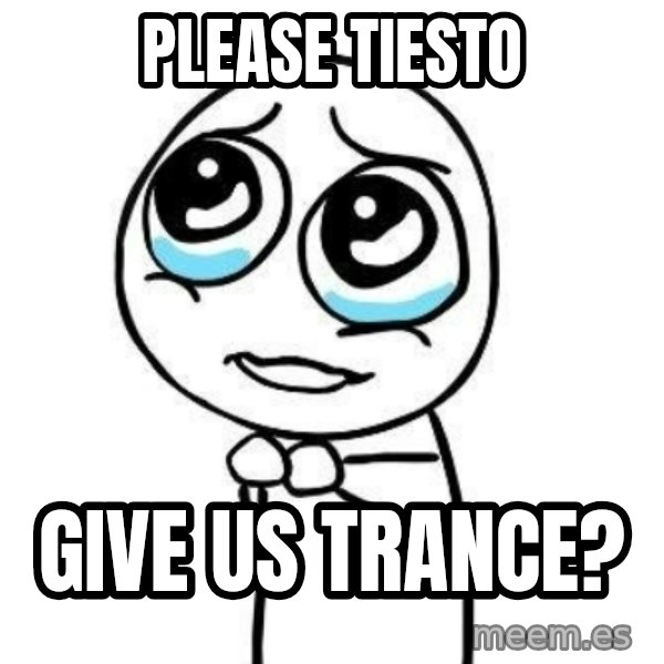 Please guy meme: Please Tiesto / Give us Trance?