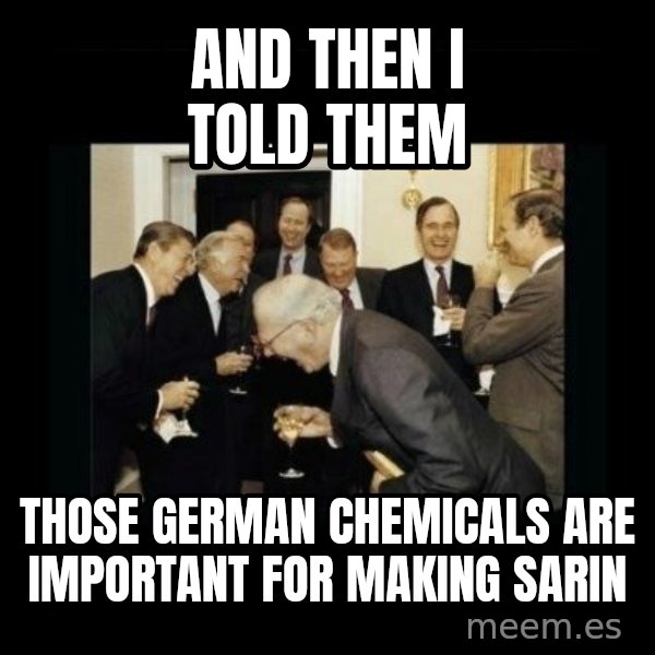 Rich Men Laughing meme: And then I told them / Those German Chemicals are important for making Sarin