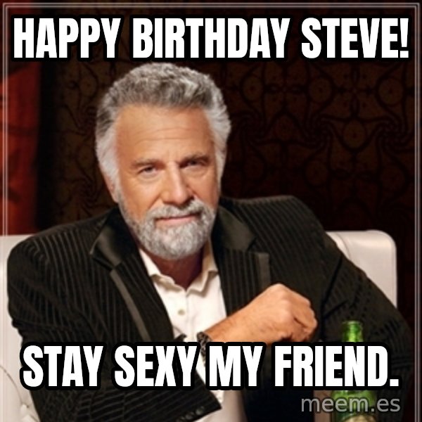 Dos Equis Guy gives advice meme: HAPPY BIRTHDAY STEVE! / Stay sexy my friend.