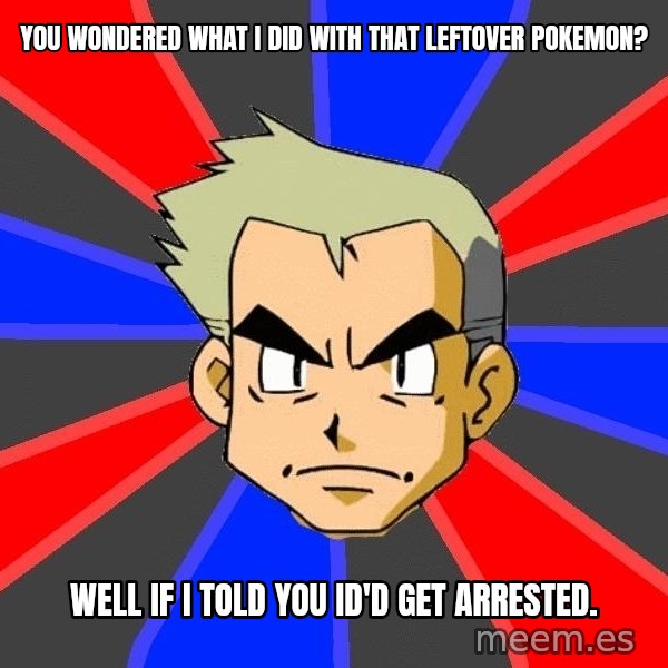 Professor Oak meme: You wondered what i did with that leftover pokemon? / well if i told you id'd get arrested.