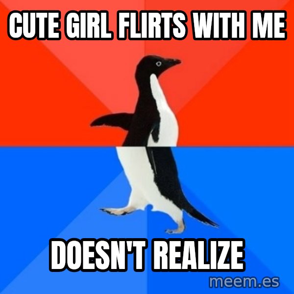 Socially Awesome Awkward Penguin meme: cute girl flirts with me / doesn't realize