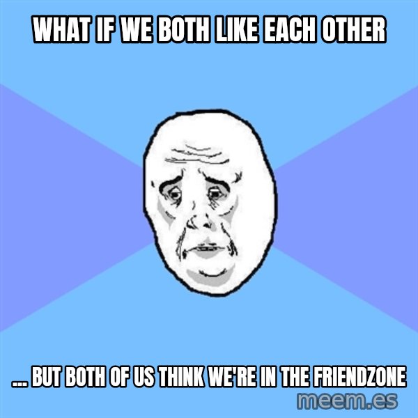 Okay Guy meme: What if we both like each other / ... but both of us think we're in the friendzone