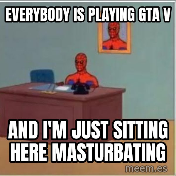 Spiderman Desk meme: everybody is playing GTA V / and I'm just sitting here masturbating