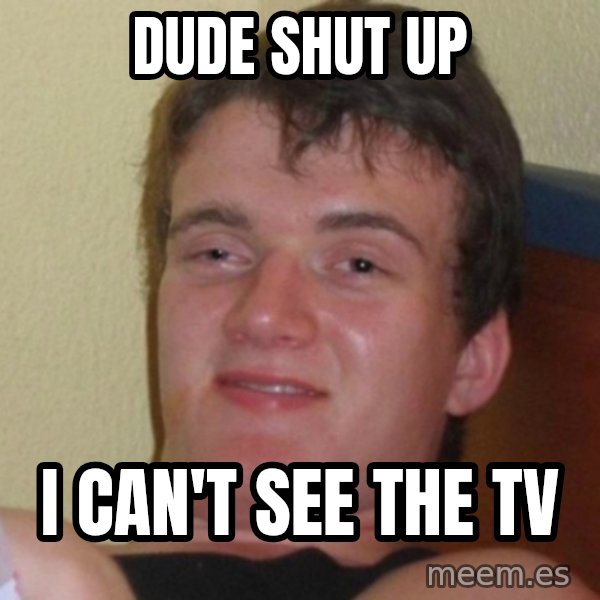 Really Stoned Guy meme: Dude shut up / I can't see the TV