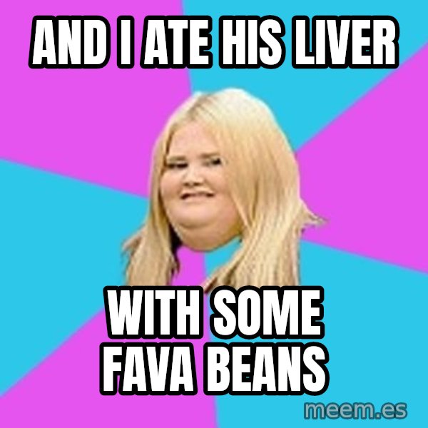 Fat Girl meme: And I ate His Liver / With Some Fava Beans