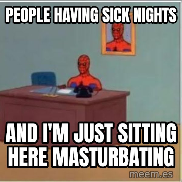Spiderman Desk meme: People having sick nights / and i'm just sitting here masturbating