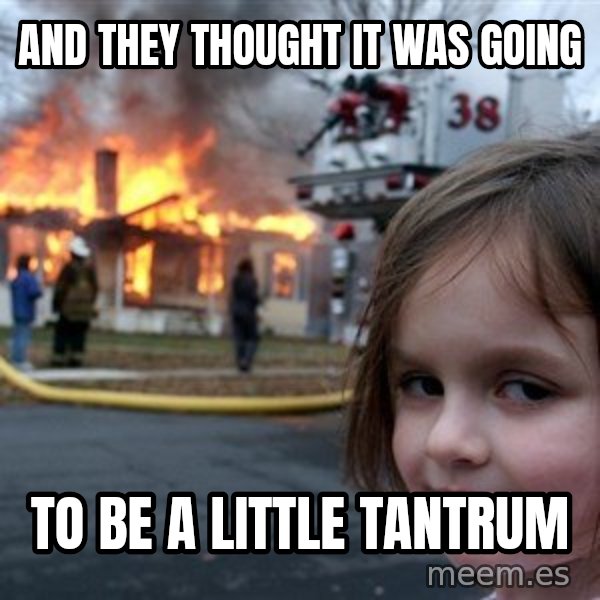 Disaster Girl meme: and they thought it was going / to be a little tantrum