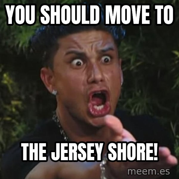 Pauly D meme: you should move to / the jersey shore!