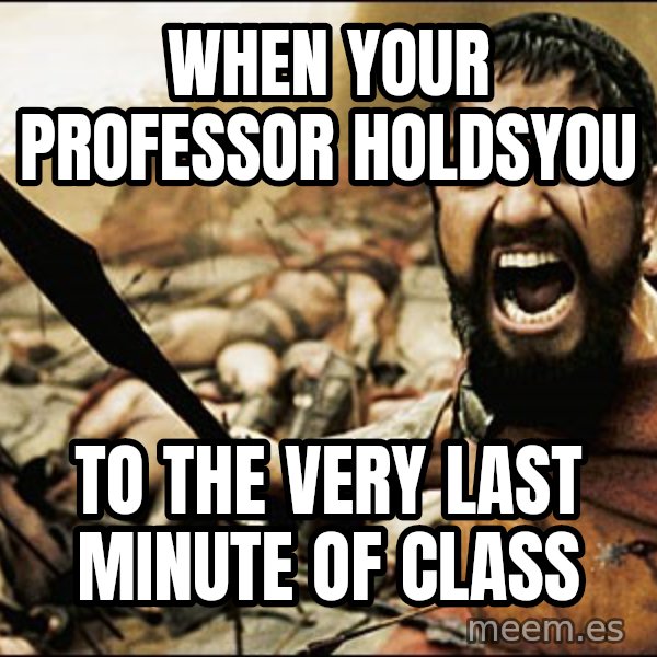 This Is Sparta Meme meme: when your professor holdsyou / to the very last minute of class
