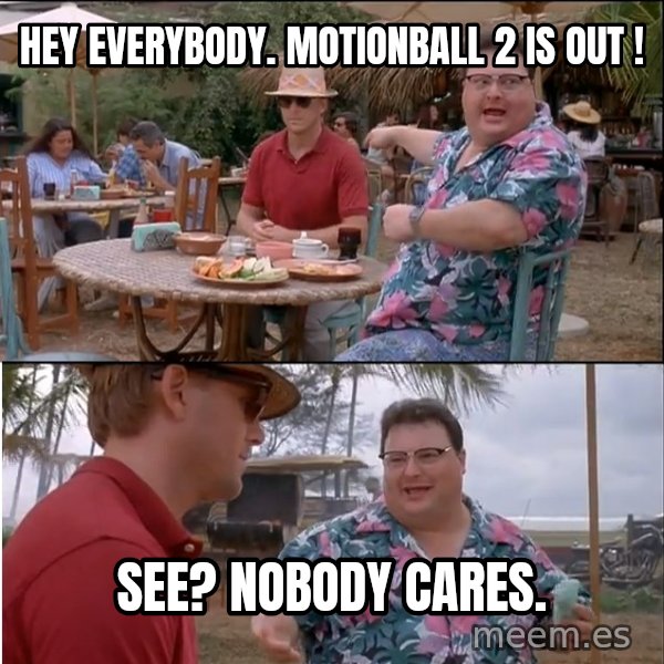 See? Nobody Cares meme: Hey Everybody. MotionBall 2 is out ! / See? Nobody Cares.