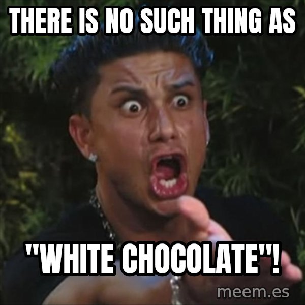 Pauly D meme: there is no such thing as / "WHITE CHOCOLATE"!