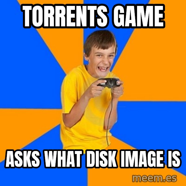 Annoying Gamer Kid meme: Torrents game / asks what disk image is