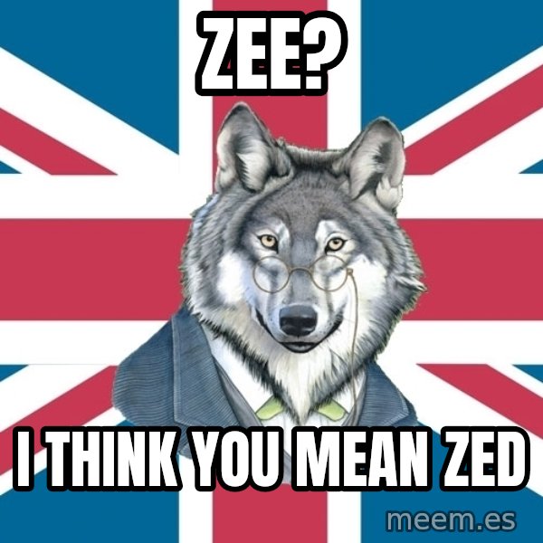 Sir Courage Wolf Esquire meme: zee? / I think you mean zed