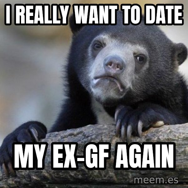 Confession Bear meme: i really want to date / my ex-gf again
