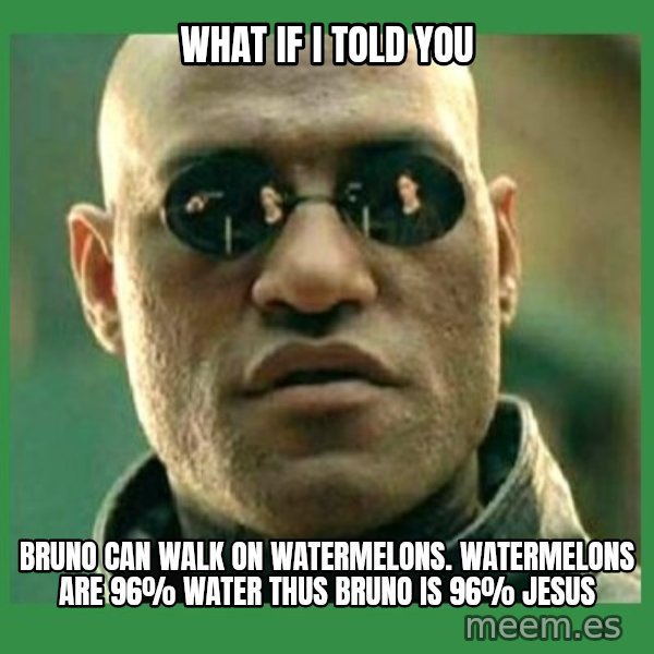 Matrix Morpheus meme: What if I told you / Bruno can walk on watermelons. Watermelons are 96% water thus Bruno is 96% Jesus