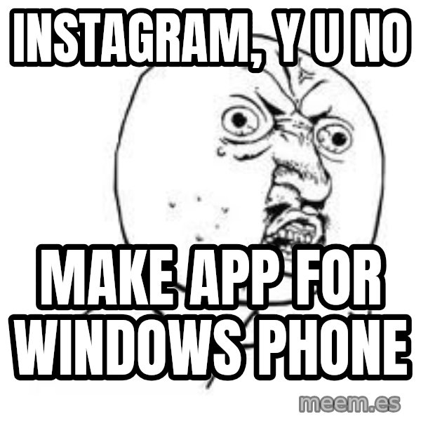 Y U SO meme: Instagram, Y U No / make app for Windows Phone