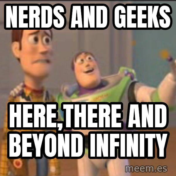 X, X Everywhere  meme: nerds and geeks / here,there and beyond infinity