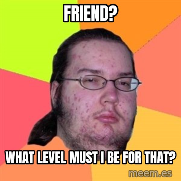 Butthurt Dweller meme: Friend? / What level must I be for that?