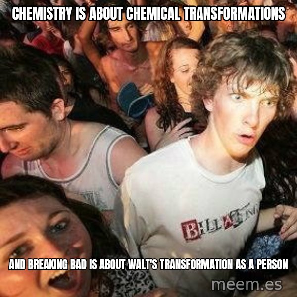 -Sudden Clarity Clarence meme: Chemistry is about chemical transformations / And breaking bad is about Walt's transformation as a person